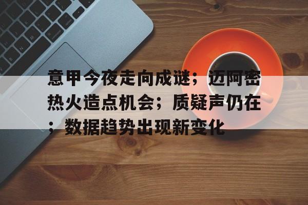 爱游戏-意甲今夜走向成谜；迈阿密热火造点机会；质疑声仍在；数据趋势出现新变化的简单介绍