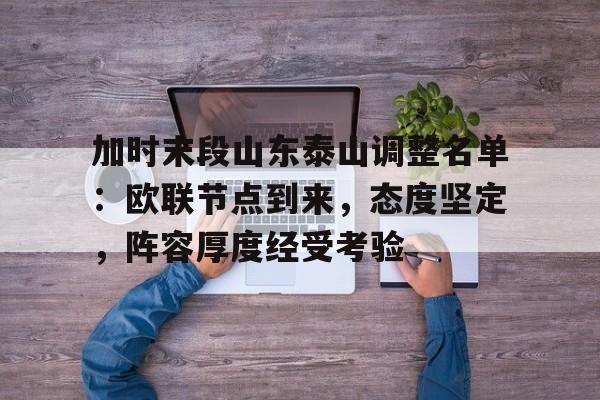 爱游戏中国官网-包含加时末段山东泰山调整名单：欧联节点到来，态度坚定，阵容厚度经受考验的词条