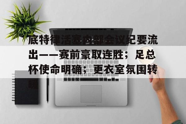 关于底特律活塞内部会议纪要流出——赛前豪取连胜；足总杯使命明确；更衣室氛围转暖的信息